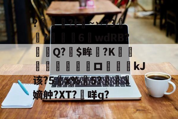 英雄联盟2025总决赛-关于?燱讌?t飦~丷?3裄?傴荗6蕧wdRB?徱Q?$眸?K顧湳垬ロ斖嘓kJ该?5x%掄5?洓嫡舯?XT?咩q?的信息
